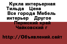 Кукла интерьерная Тильда › Цена ­ 3 000 - Все города Мебель, интерьер » Другое   . Пермский край,Чайковский г.